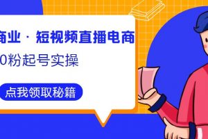 顽主说商业·短视频直播电商0粉起号实操，超800分钟超强实操干活，高效时间、快速落地拿成果