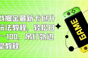 小游戏掘金最新卡包升级版玩法教程，轻松日入50～100，吊打外边工作室教程