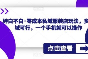 绅白不白·零成本私域服装店玩法，多领域可行，一个手机就可以操作