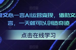 百度文心一言AI运营变现，借助文心一言，一天就可以创造奇迹