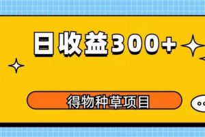 得物种草项目玩法，是0成本长期稳定，日收益200+【揭秘】