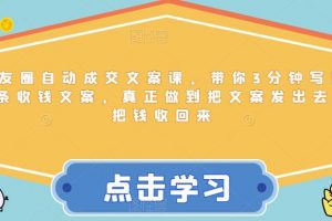 朋友圈自动成交文案课，带你3分钟写出一条收钱文案，真正做到把文案发出去，把钱收回来