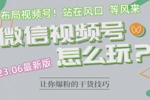 2023.6视频号最新玩法讲解，布局视频号，站在风口上