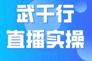 武千行直播实操课，账号定位、带货账号搭建、选品等