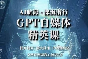 AI航海·深海潜行，GPT自媒体精英课，全网首创调教心流法3.0