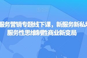 第四届服务营销专题线下课，新服务新私域，用服务性思维制胜商业新变局