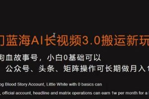 冷门蓝海AI长视频3.0搬运新玩法，小白0基础可以入手，公众号、头条、矩阵操作可长期做月入1w+【揭秘】