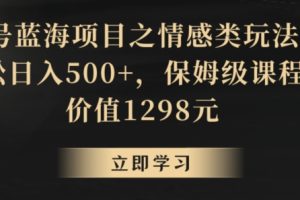 地球号蓝海项目之情感类玩法，轻松日入500+，保姆级课程【揭秘】