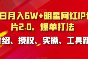 小白月入6W+明星网红IP切片2.0，爆单打法（介绍、授权、实操、工具箱）【揭秘】