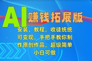 AI赚钱拓展版，安装，教程，收徒统统可变现，手把手教你制作原创作品，超级简单，小白可做【揭秘】