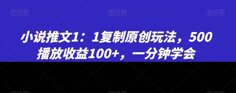 小说推文1：1复制原创玩法，500播放收益100+，一分钟学会【揭秘】