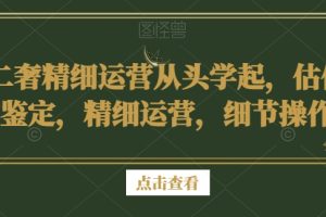 二奢精细运营从头学起，估价鉴定，精细运营，细节操作