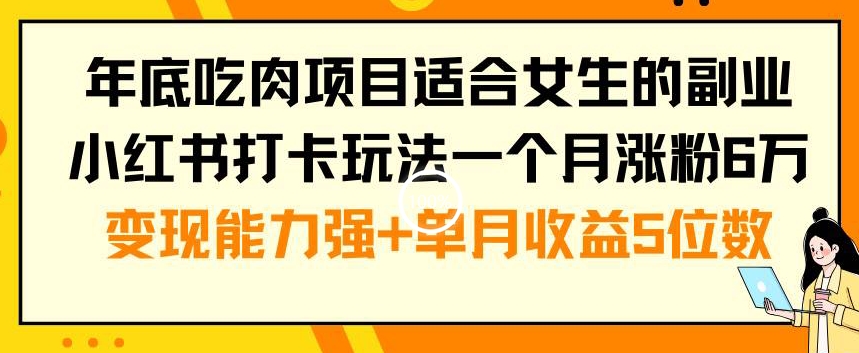 年底吃肉项目适合女生的副业小红书打卡玩法一个月涨粉6万+变现能力强+单月收益5位数【揭秘】