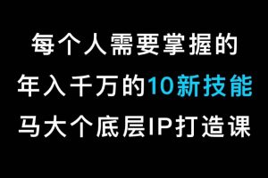 马大个的IP底层逻辑课，​每个人需要掌握的年入千万的10新技能，约会底层IP打造方法！