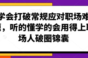 学会打破常规应对职场难题，听的懂学的会用得上职场人破圏锦囊