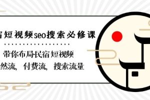 民宿-短视频seo搜索必修课：带你布局-民宿短视频自然流，付费流，搜索流量