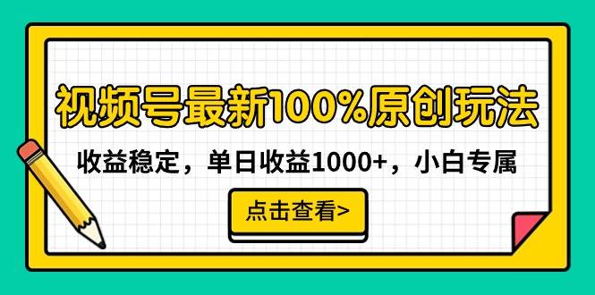 视频号最新100%原创玩法，收益稳定，单日收益1000+，小白专属