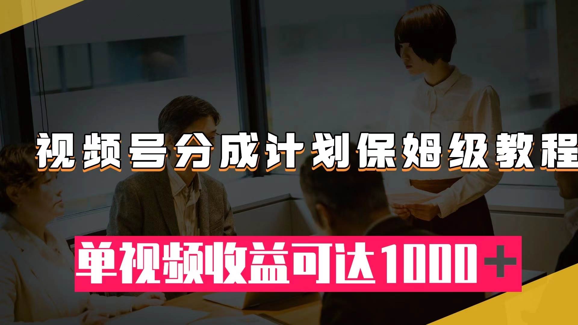 视频号分成计划保姆级教程：从开通收益到作品制作，单视频收益可达1000＋