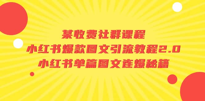 某收费社群课程：小红书爆款图文引流教程2.0+小红书单篇图文连爆秘籍