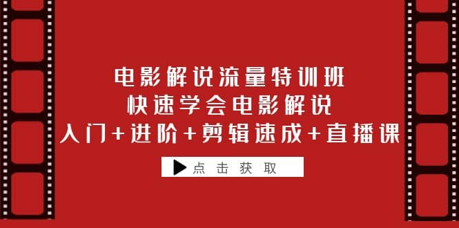 电影解说流量特训班：快速学会电影解说，入门+进阶+剪辑速成+直播课