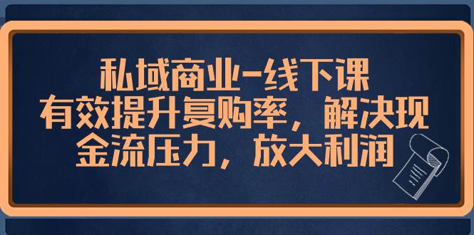 私域商业-线下课，有效提升复购率，解决现金流压力，放大利润