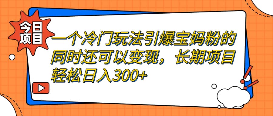 一个冷门玩法引爆宝妈粉的同时还可以变现，长期项目轻松日入300+