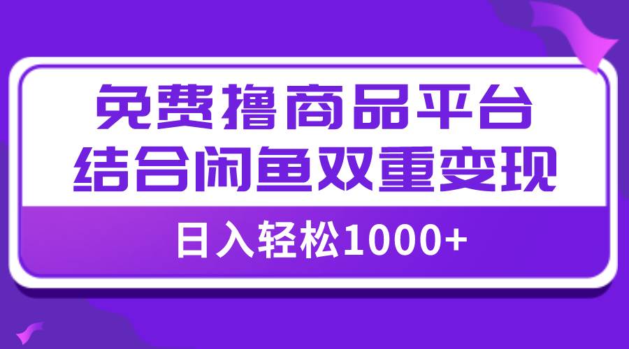 【全网首发】日入1000＋免费撸商品平台+闲鱼双平台硬核变现，小白轻松上手插图