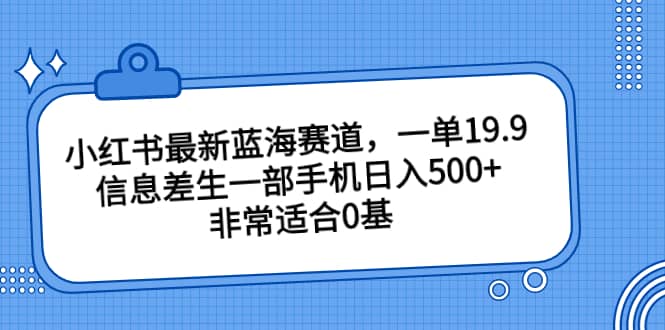 小红书最新蓝海赛道，一单19.9，信息差生一部手机日入500+，非常适合0基础小白