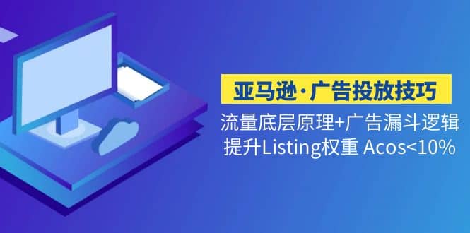 亚马逊·广告投放技巧流量底层+广告漏斗逻辑+提升Listing权重 Acos<10%