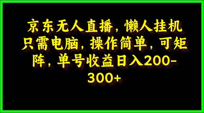 京东无人直播，电脑挂机，操作简单，懒人专属，可矩阵操作 单号日入200-300