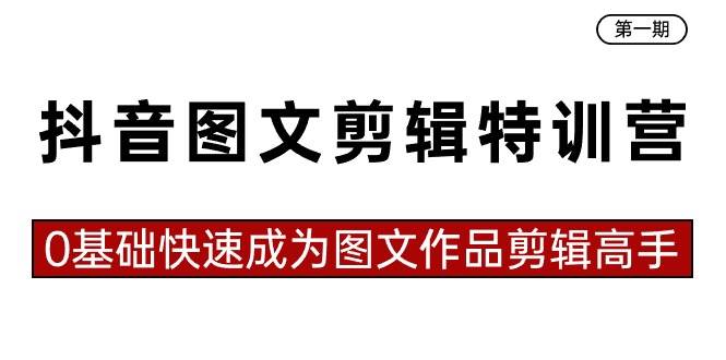 抖音图文剪辑特训营第一期，0基础快速成为图文作品剪辑高手（23节课）