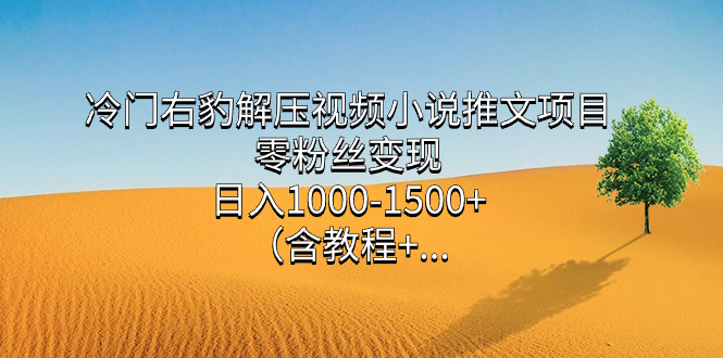 冷门右豹解压视频小说推文项目，零粉丝变现，日入1000-1500+（含教程）