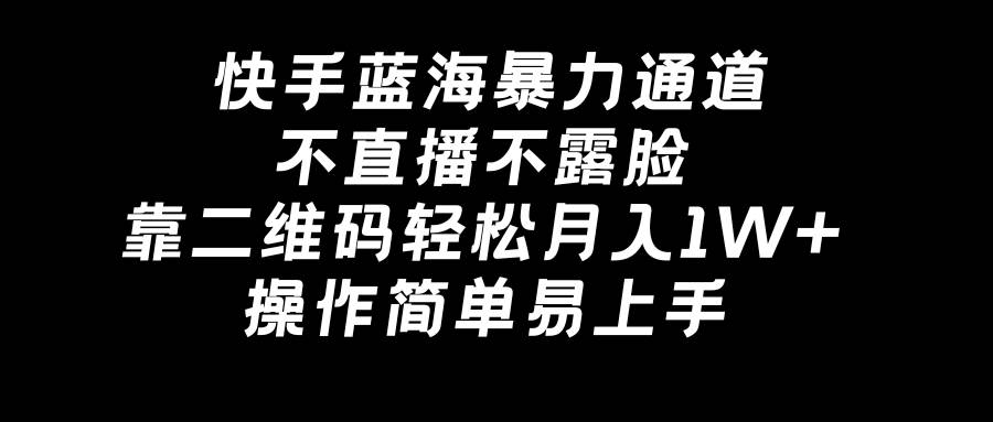 快手蓝海暴力通道，不直播不露脸，靠二维码轻松月入1W+，操作简单易上手