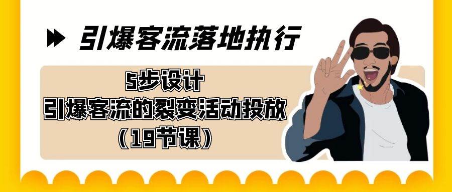 引爆-客流落地执行，5步设计引爆客流的裂变活动投放（19节课）