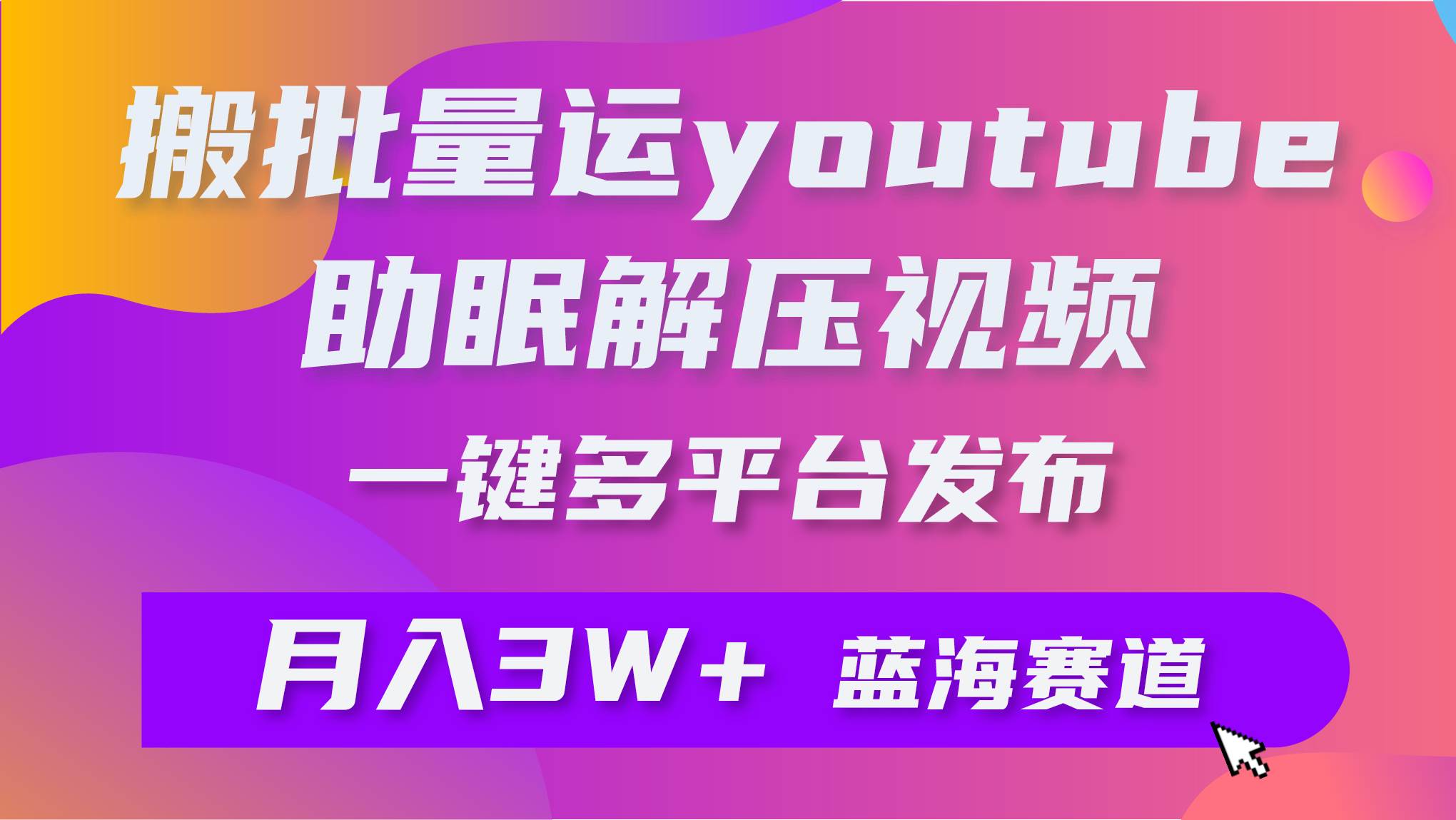 批量搬运YouTube解压助眠视频 一键多平台发布 月入2W+