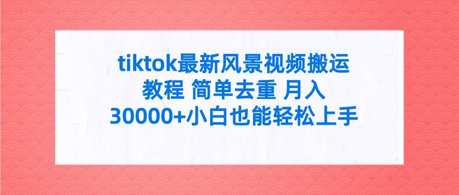 tiktok最新风景视频搬运教程 简单去重 月入30000+附全套工具