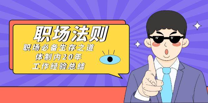 《职场法则》职场必备生存之道，体制内20年 工作经验总结（17节课）