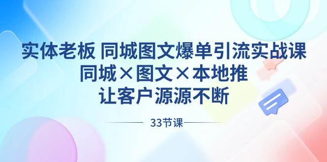 实体老板 同城图文爆单引流实战课，同城×图文×本地推，让客户源源不断