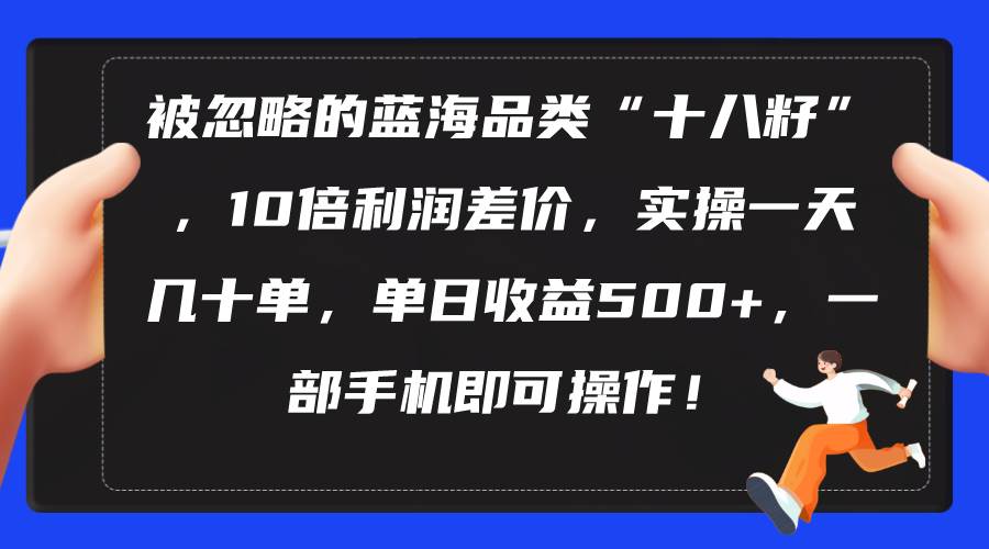 被忽略的蓝海品类“十八籽”，10倍利润差价，实操一天几十单 单日收益500+