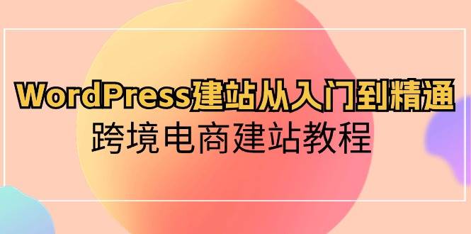 WordPress建站从入门到精通，跨境电商建站教程