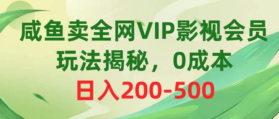 咸鱼卖全网VIP影视会员，玩法揭秘，0成本日入200-500