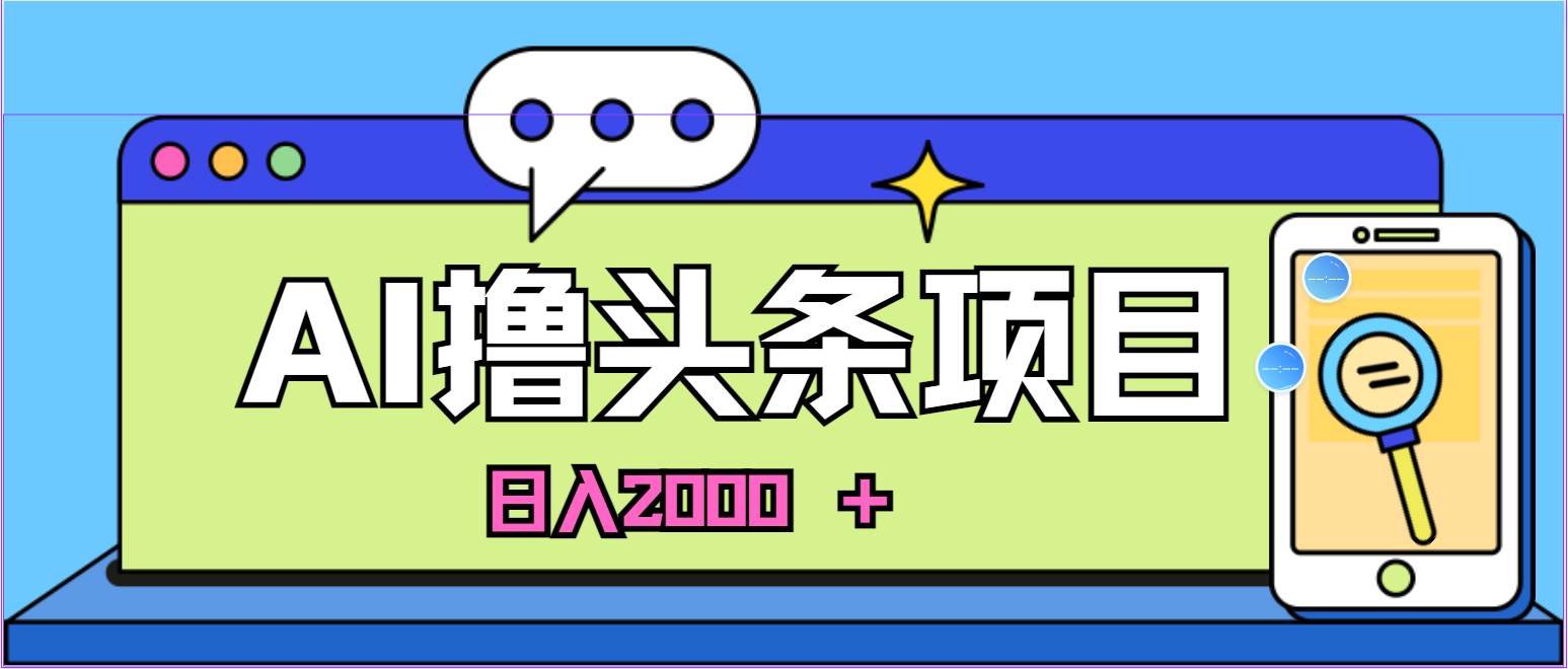 蓝海项目，AI撸头条，当天起号，第二天见收益，小白可做，日入2000＋的…