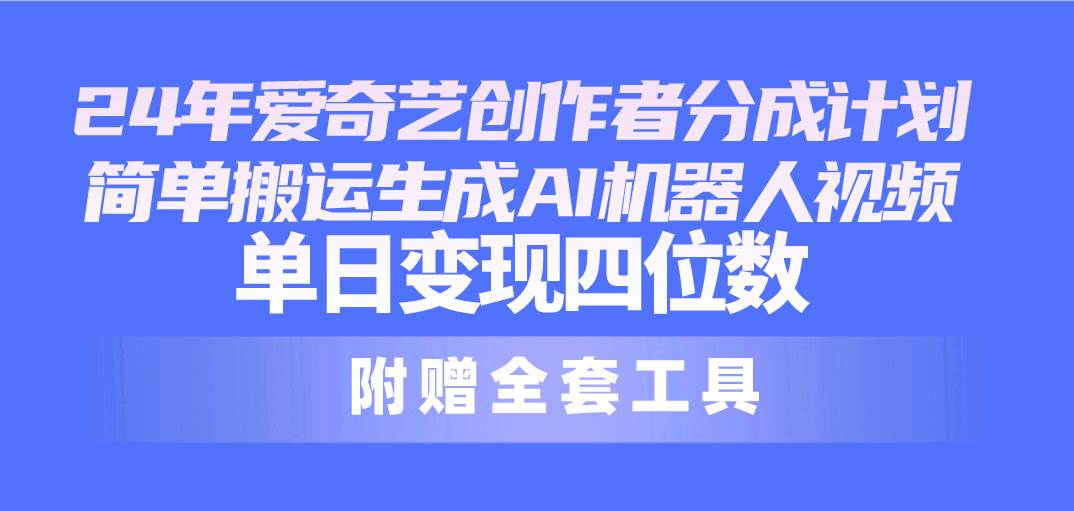 24最新爱奇艺创作者分成计划，简单搬运生成AI机器人视频，单日变现四位数