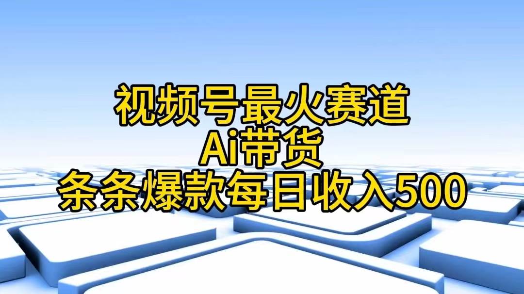 视频号最火赛道——Ai带货条条爆款每日收入500