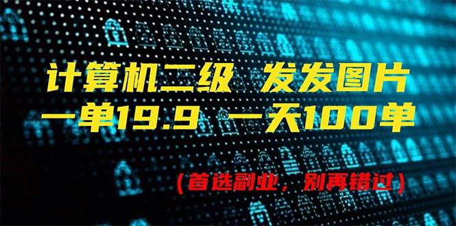 计算机二级，一单19.9 一天能出100单，每天只需发发图片（附518G资料）插图