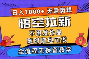 悟空拉新日入1000+无需剪辑当天上手，一部手机随时随地可做，全流程无…