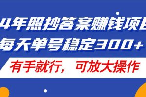 24年照抄答案赚钱项目，每天单号稳定300+，有手就行，可放大操作