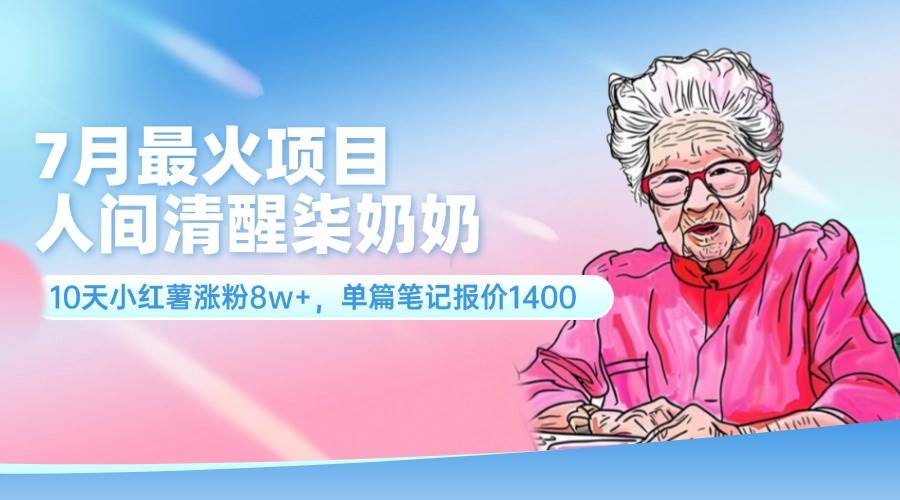 7月最火项目，人间清醒柒奶奶，10天小红薯涨粉8w+，单篇笔记报价1400.插图