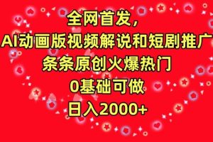 全网首发，AI动画版视频解说和短剧推广，条条原创火爆热门，0基础可做，日入2000+【揭秘】