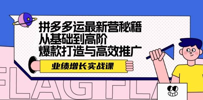 拼多多运最新营秘籍：业绩 增长实战课，从基础到高阶，爆款打造与高效推广